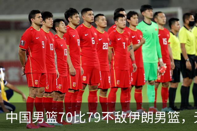 中国男篮70比79不敌伊朗男篮，无缘铜牌，创亚运会历史第二差战绩